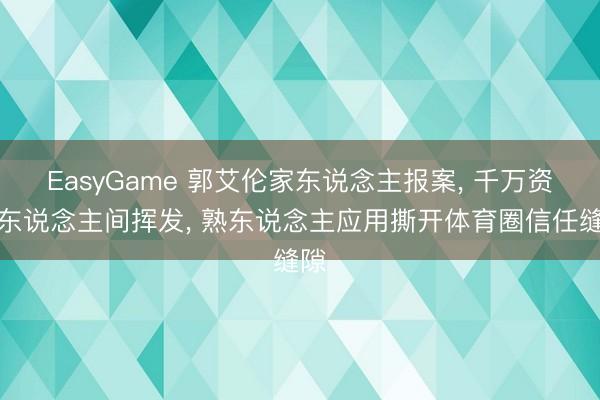 EasyGame 郭艾伦家东说念主报案， 千万资金东说念主间挥发， 熟东说念主应用撕开体育圈信任缝隙