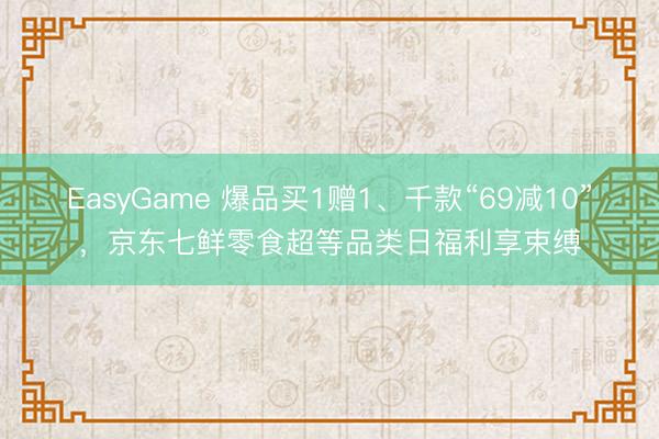 EasyGame 爆品买1赠1、千款“69减10”，京东七鲜零食超等品类日福利享束缚