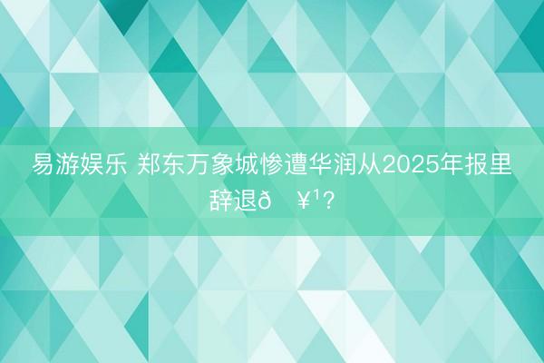 易游娱乐 郑东万象城惨遭华润从2025年报里辞退🥹？