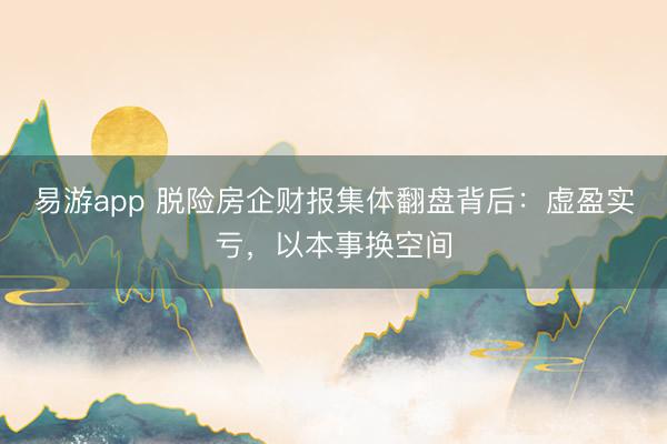 易游app 脱险房企财报集体翻盘背后：虚盈实亏，以本事换空间