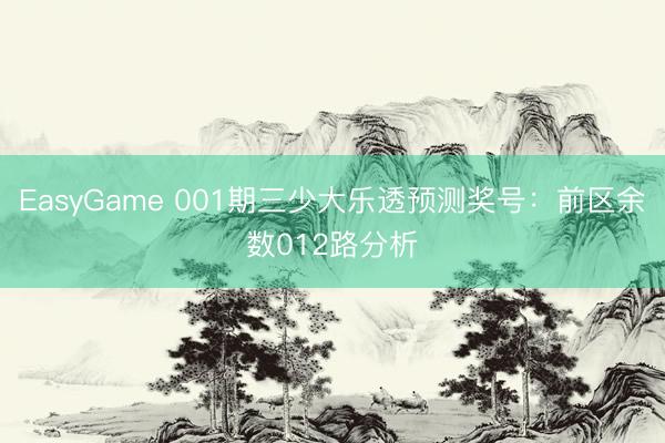 EasyGame 001期三少大乐透预测奖号：前区余数012路分析