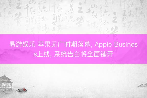 易游娱乐 苹果无广时期落幕， Apple Business上线， 系统告白将全面铺开