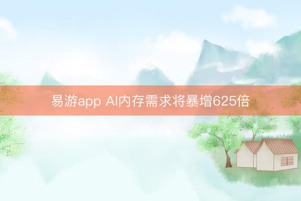 易游app AI内存需求将暴增625倍