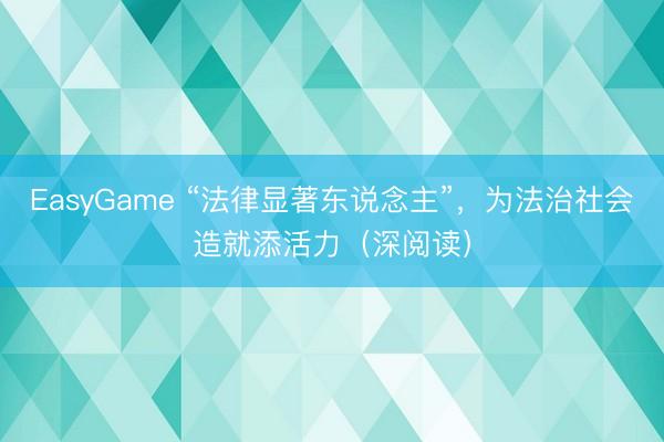 EasyGame “法律显著东说念主”，为法治社会造就添活力（深阅读）