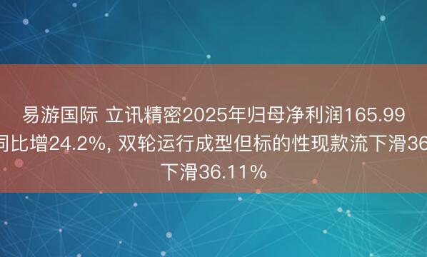 易游国际 立讯精密2025年归母净利润165.99亿元同比增24.2%， 双轮运行成型但标的性现款流下滑36.11%