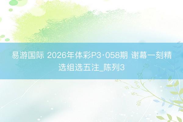 易游国际 2026年体彩P3·058期 谢幕一刻精选组选五注_陈列3