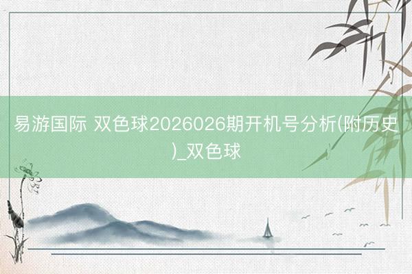 易游国际 双色球2026026期开机号分析(附历史)_双色球
