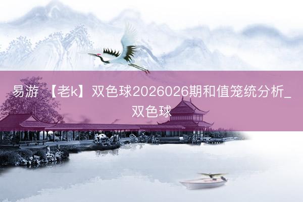 易游 【老k】双色球2026026期和值笼统分析_双色球