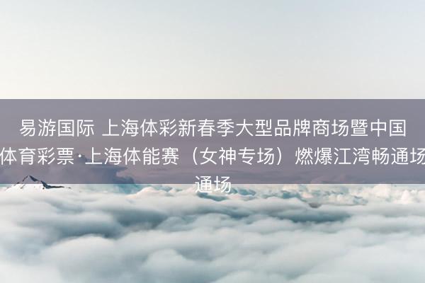 易游国际 上海体彩新春季大型品牌商场暨中国体育彩票·上海体能赛(女神专场)燃爆江湾畅通场