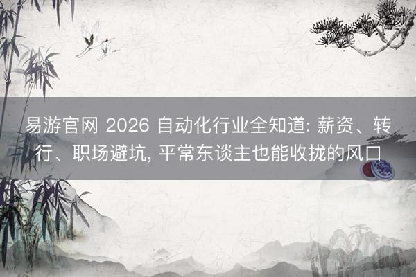 易游官网 2026 自动化行业全知道: 薪资、转行、职场避坑， 平常东谈主也能收拢的风口