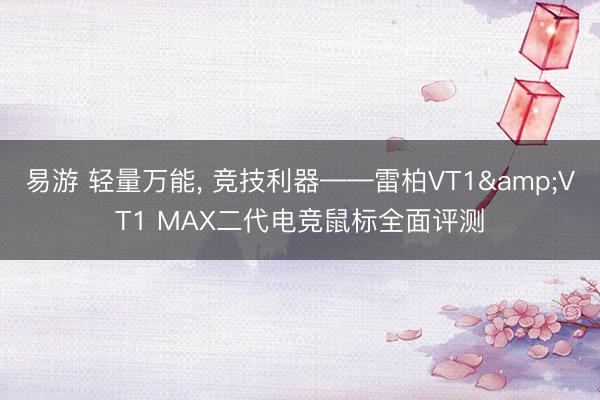 易游 轻量万能， 竞技利器——雷柏VT1&VT1 MAX二代电竞鼠标全面评测
