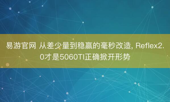 易游官网 从差少量到稳赢的毫秒改造， Reflex2.0才是5060TI正确掀开形势