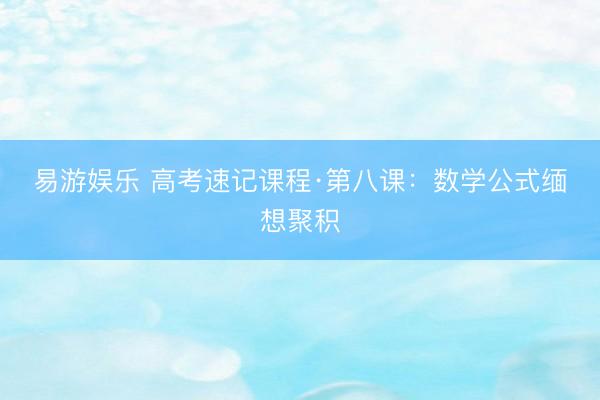 易游娱乐 高考速记课程·第八课：数学公式缅想聚积