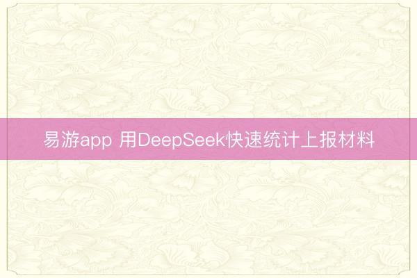 易游app 用DeepSeek快速统计上报材料