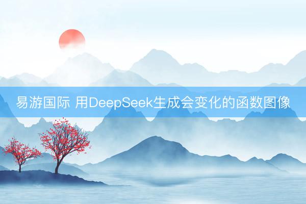 易游国际 用DeepSeek生成会变化的函数图像