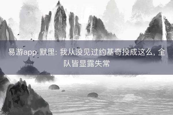 易游app 默里: 我从没见过约基奇投成这么， 全队皆显露失常