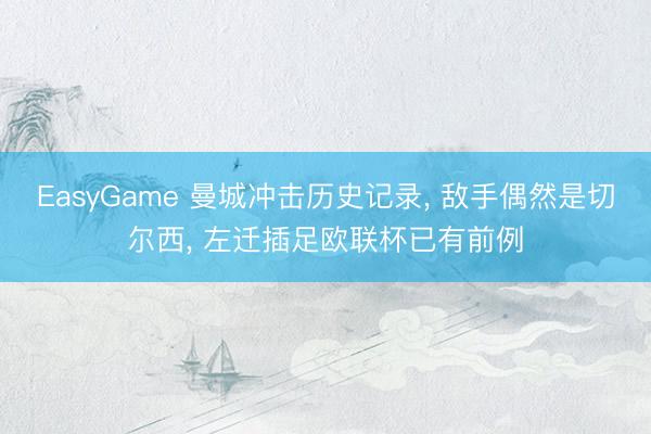 EasyGame 曼城冲击历史记录， 敌手偶然是切尔西， 左迁插足欧联杯已有前例