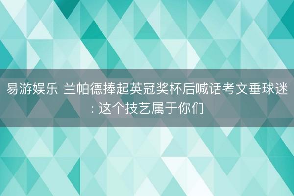 易游娱乐 兰帕德捧起英冠奖杯后喊话考文垂球迷: 这个技艺属于你们