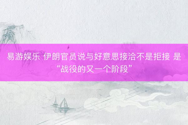 易游娱乐 伊朗官员说与好意思接洽不是拒接 是“战役的又一个阶段”