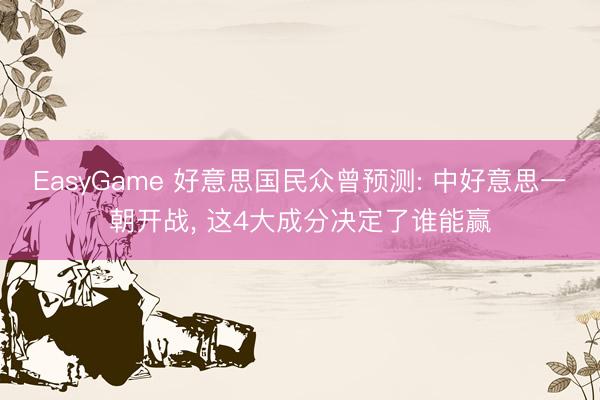 EasyGame 好意思国民众曾预测: 中好意思一朝开战， 这4大成分决定了谁能赢
