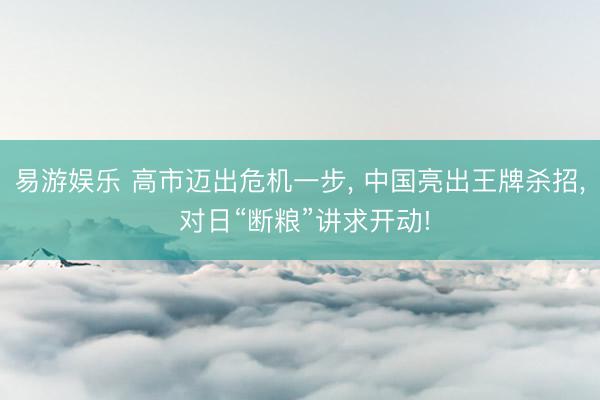易游娱乐 高市迈出危机一步， 中国亮出王牌杀招， 对日“断粮”讲求开动!