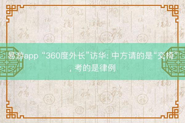 易游app “360度外长”访华: 中方请的是“交椅”， 考的是律例