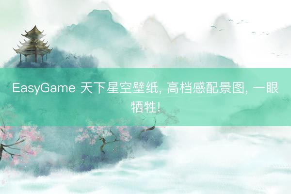 EasyGame 天下星空壁纸， 高档感配景图，<a href=