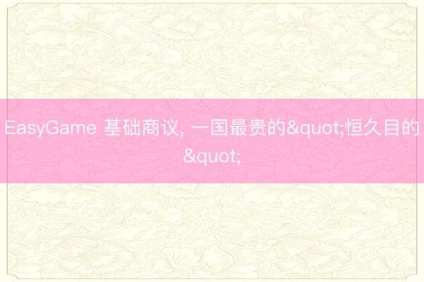 EasyGame 基础商议， 一国最贵的"恒久目的"