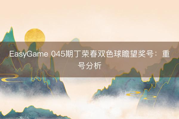 EasyGame 045期丁荣春双色球瞻望奖号：重号分析