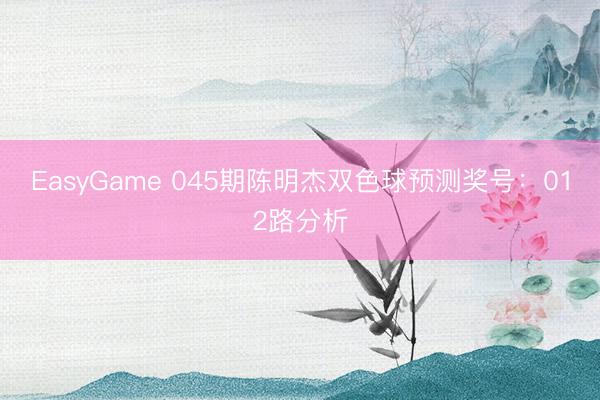 EasyGame 045期陈明杰双色球预测奖号：012路分析
