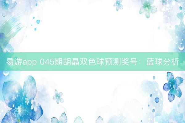 易游app 045期胡晶双色球预测奖号：蓝球分析