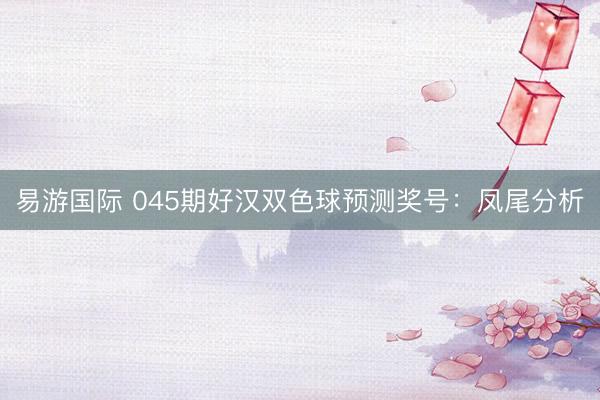 易游国际 045期好汉双色球预测奖号：凤尾分析