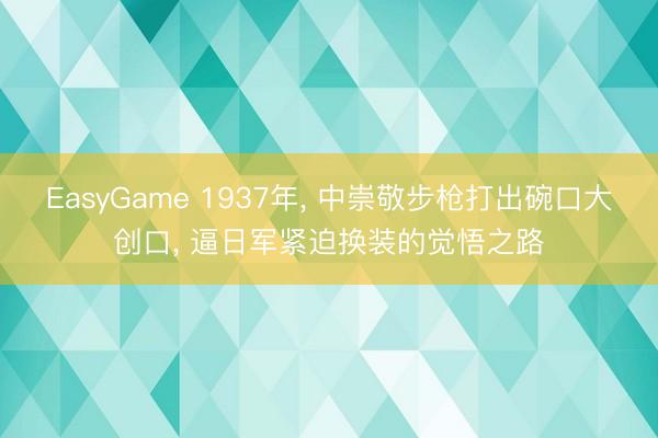 EasyGame 1937年， 中崇敬步枪打出碗口大创口， 逼日军紧迫换装的觉悟之路
