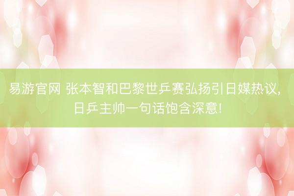 易游官网 张本智和巴黎世乒赛弘扬引日媒热议， 日乒主帅一句话饱含深意!