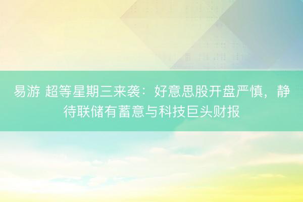 易游 超等星期三来袭：好意思股开盘严慎，静待联储有蓄意与科技巨头财报
