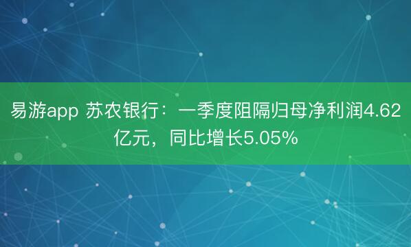 易游app 苏农银行：一季度阻隔归母净利润4.62亿元，同比增长5.05%