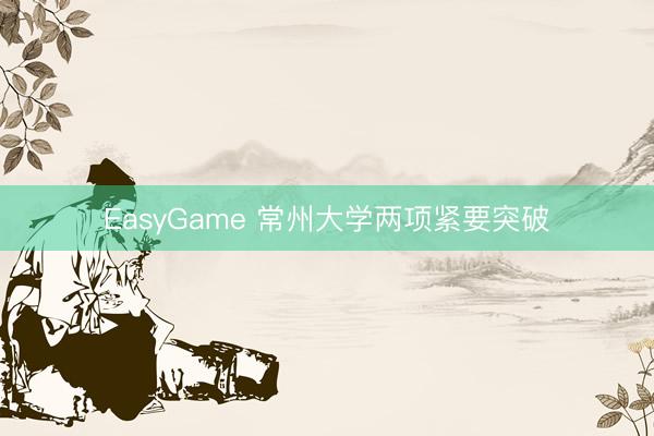 EasyGame 常州大学两项紧要突破