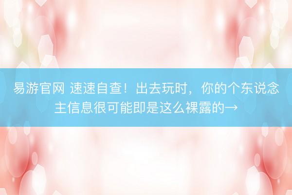 易游官网 速速自查！出去玩时，你的个东说念主信息很可能即是这么裸露的→