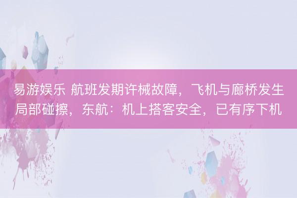 易游娱乐 航班发期许械故障，飞机与廊桥发生局部碰擦，东航：机上搭客安全，已有序下机