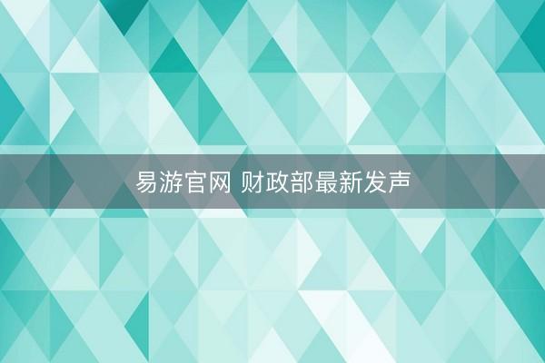 易游官网 财政部最新发声