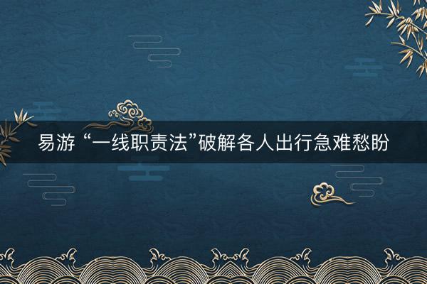 易游 “一线职责法”破解各人出行急难愁盼