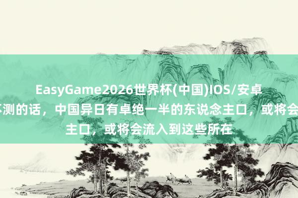 EasyGame2026世界杯(中国)IOS/安卓官方下载 没特不测的话,中国异日有卓绝一半的东说念主口,或将会流入到这些所在