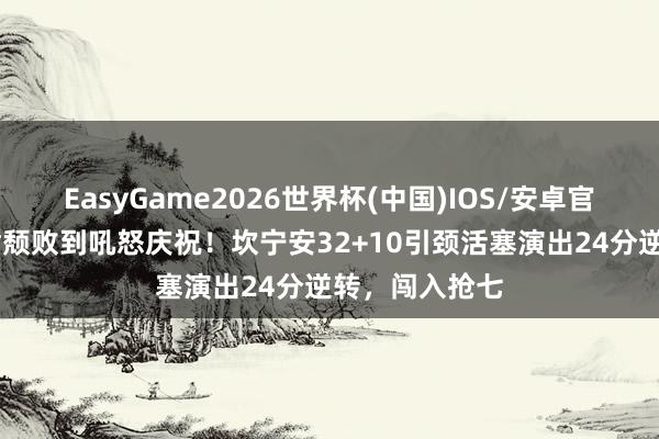 EasyGame2026世界杯(中国)IOS/安卓官方下载 从抿嘴颓败到吼怒庆祝!坎宁安32+10引颈活塞演出24分逆转,闯入抢七