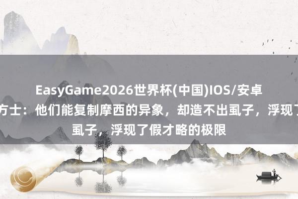 EasyGame2026世界杯(中国)IOS/安卓官方下载 埃及方士:他们能复制摩西的异象,却造不出虱子,浮现了假才略的极限