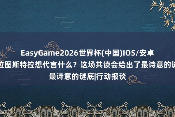 EasyGame2026世界杯(中国)IOS/安卓官方下载 查拉图斯特拉想代言什么?这场共读会给出了最诗意的谜底|行动报谈