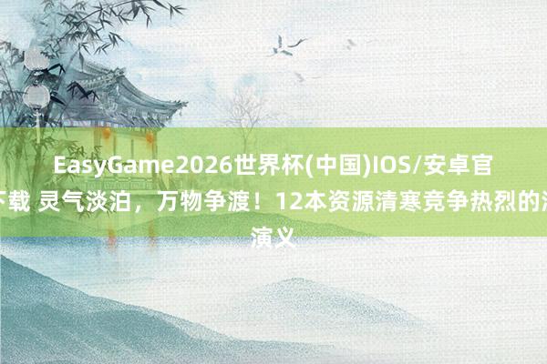 EasyGame2026世界杯(中国)IOS/安卓官方下载 灵气淡泊,万物争渡!12本资源清寒竞争热烈的演义