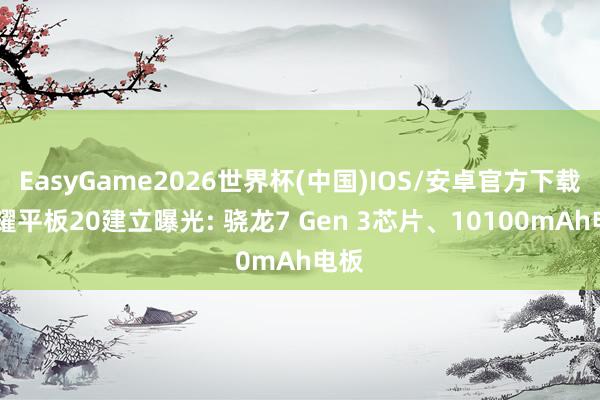 EasyGame2026世界杯(中国)IOS/安卓官方下载 荣耀平板20建立曝光: 骁龙7 Gen 3芯片、10100mAh电板