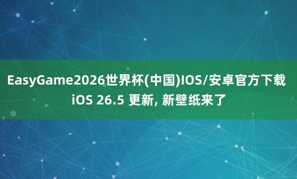 EasyGame2026世界杯(中国)IOS/安卓官方下载 iOS 26.5 更新, 新壁纸来了
