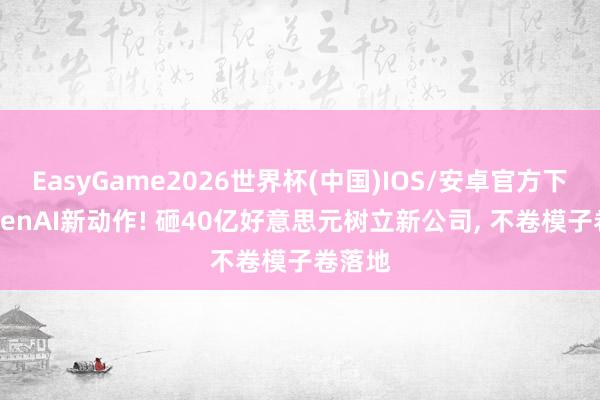 EasyGame2026世界杯(中国)IOS/安卓官方下载 OpenAI新动作! 砸40亿好意思元树立新公司, 不卷模子卷落地