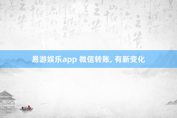 易游娱乐app 微信转账, 有新变化